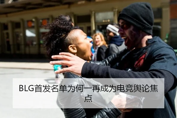BLG首发名单为何一再成为电竞舆论焦点