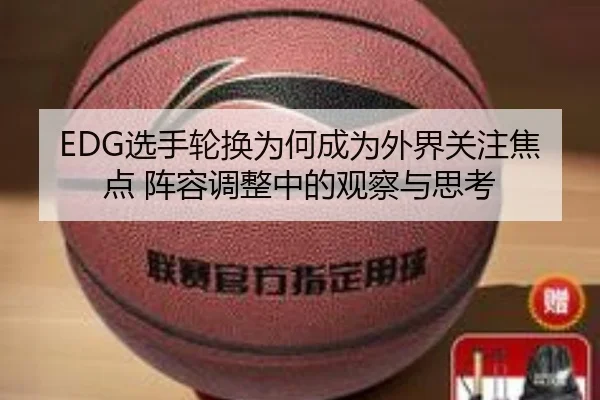 EDG选手轮换为何成为外界关注焦点 阵容调整中的观察与思考